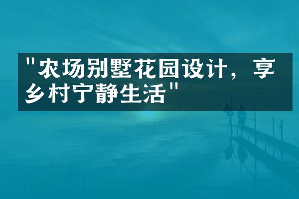 "农场别墅花园设计，享受乡村宁静生活"