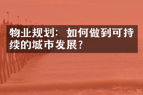 物业规划：如何做到可持续的城市发展？