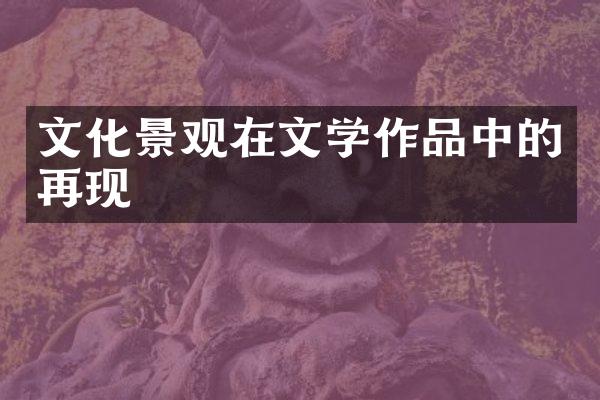 文化景观在文学作品中的再现