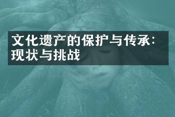 文化遗产的保护与传承：现状与挑战