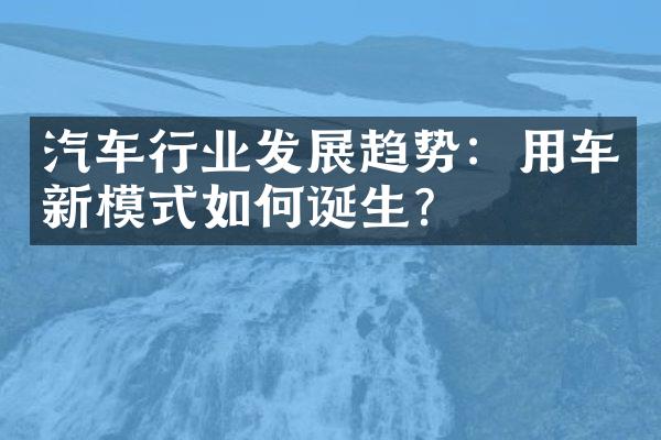 汽车行业发展趋势：用车新模式如何诞生？