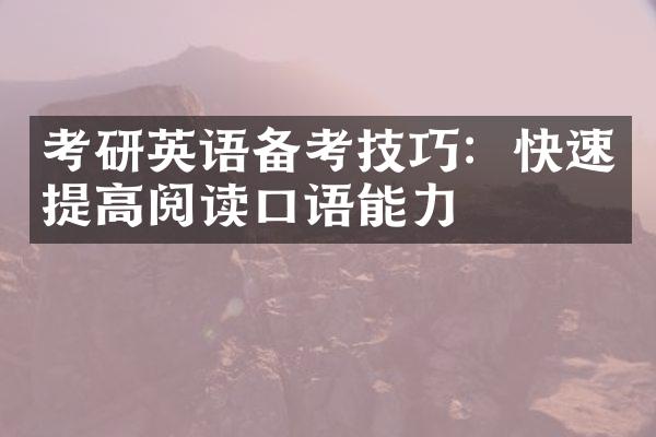 考研英语备考技巧：快速提高阅读口语能力