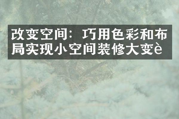 改变空间：巧用色彩和布局实现小空间装修大变身