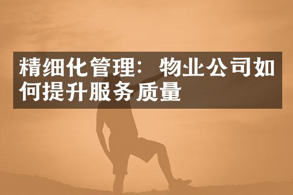 精细化管理：物业公司如何提升服务质量