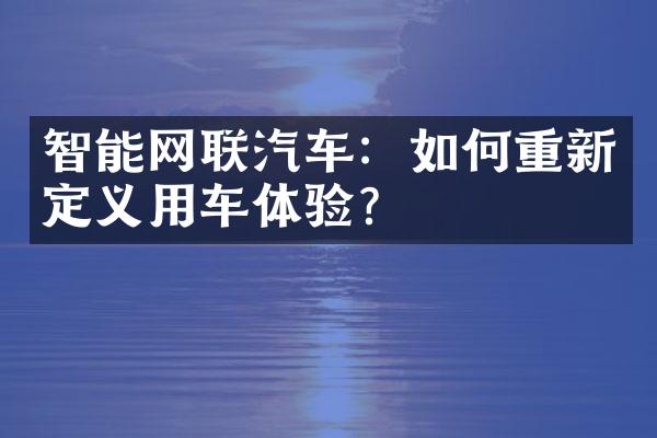 智能网联汽车：如何重新定义用车体验？