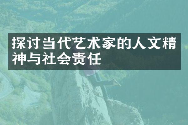 探讨当代艺术家的人文精神与社会责任