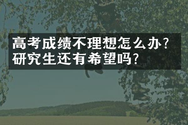 高考成绩不理想怎么办？研究生还有希望吗？