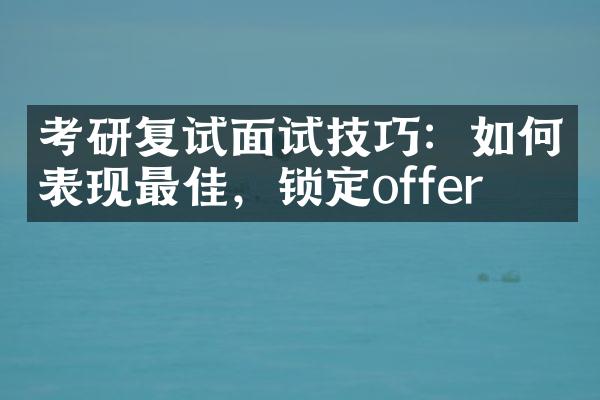 考研复试面试技巧：如何表现最佳，锁定offer