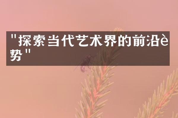 "探索当代艺术界的前沿趋势"