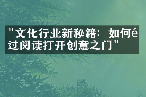 "文化行业新秘籍：如何通过阅读打开创意之门"