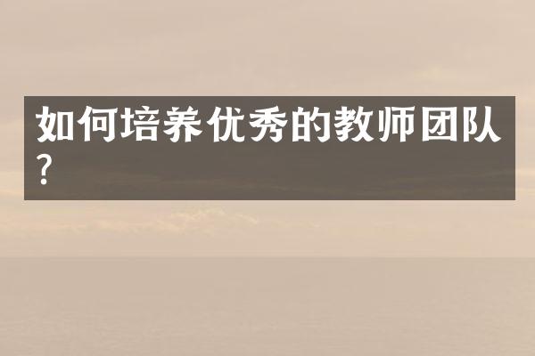 如何培养优秀的教师团队？