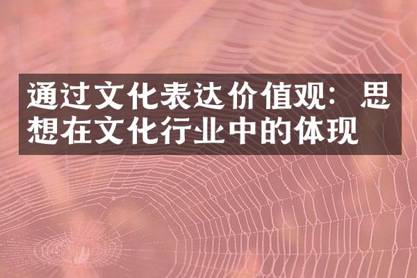 通过文化表达价值观：思想在文化行业中的体现