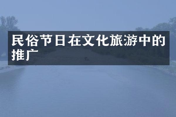 民俗节日在文化旅游中的推广