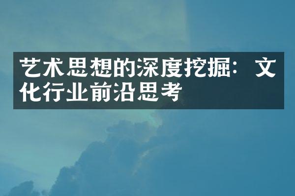 艺术思想的深度挖掘：文化行业前沿思考