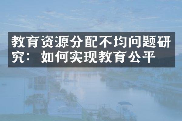 教育资源分配不均问题研究：如何实现教育公平