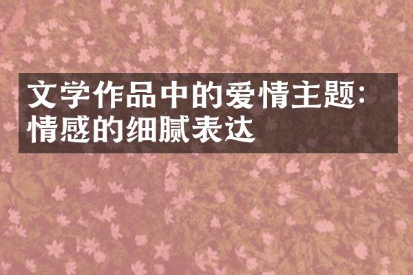 文学作品中的爱情主题：情感的细腻表达