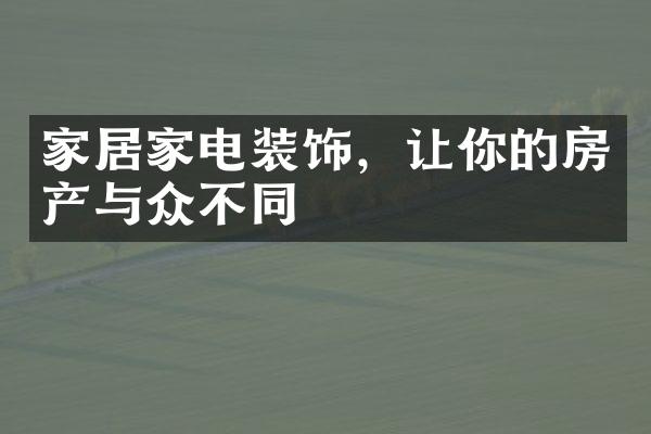 家居家电装饰，让你的房产与众不同