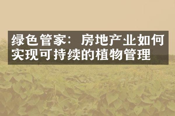 绿色管家：房地产业如何实现可持续的植物管理