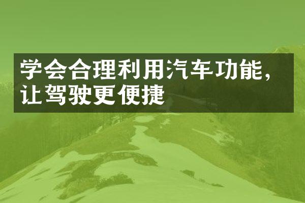 学会合理利用汽车功能，让驾驶更便捷