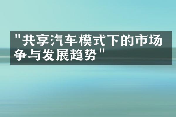 "共享汽车模式下的市场竞争与发展趋势"