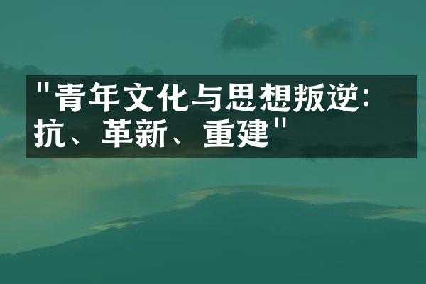 "青年文化与思想叛逆：反抗、革新、重建"