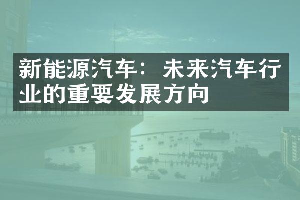 新能源汽车：未来汽车行业的重要发展方向