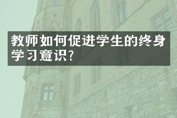 教师如何促进学生的终身学意识？