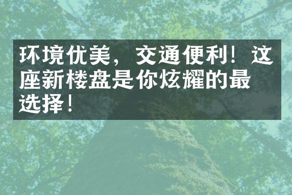 环境优美，交通便利！这座新楼盘是你炫耀的最佳选择！