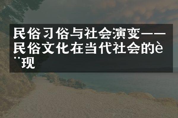 民俗习俗与社会演变——民俗文化在当代社会的表现