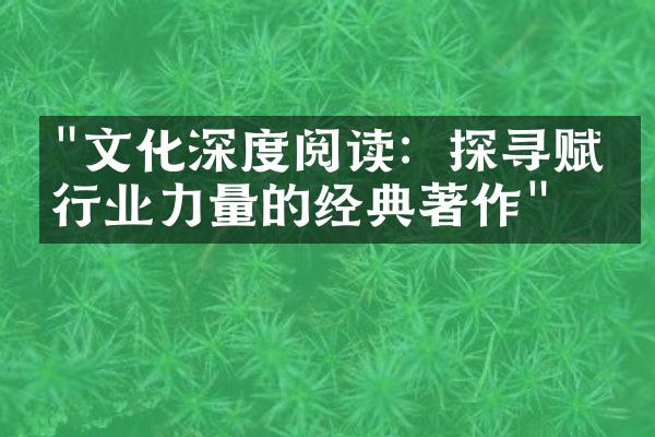 "文化深度阅读：探寻赋予行业力量的经典著作"