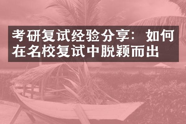 考研复试经验分享：如何在名校复试中脱颖而出？