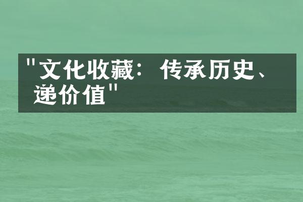 "文化收藏：传承历史、传递价值"