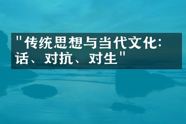 "传统思想与当代文化：对话、对抗、对生"