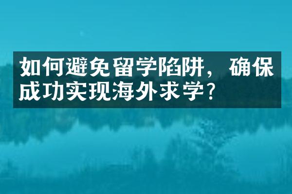 如何避免留学陷阱，确保成功实现海外求学？