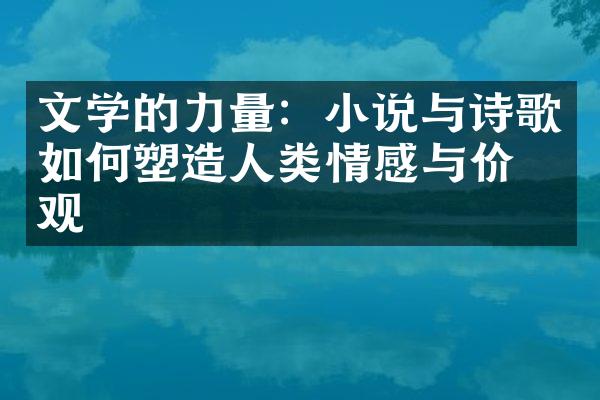 文学的力量：小说与诗歌如何塑造人类情感与价值观