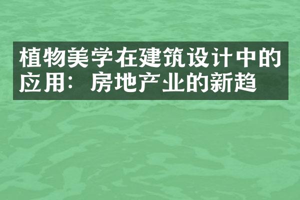 植物美学在建筑设计中的应用：房地产业的新趋势