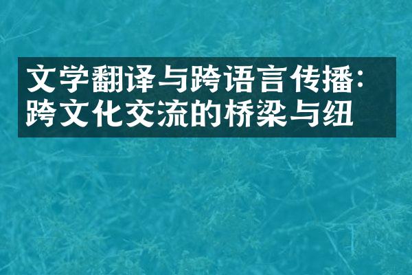 文学翻译与跨语言传播：跨文化交流的桥梁与纽带