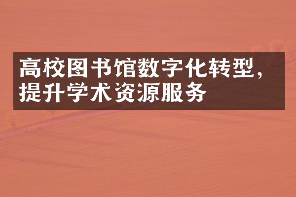 高校图书馆数字化转型，提升学术资源服务