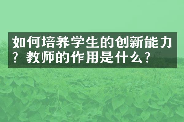 如何培养学生的创新能力？教师的作用是什么？