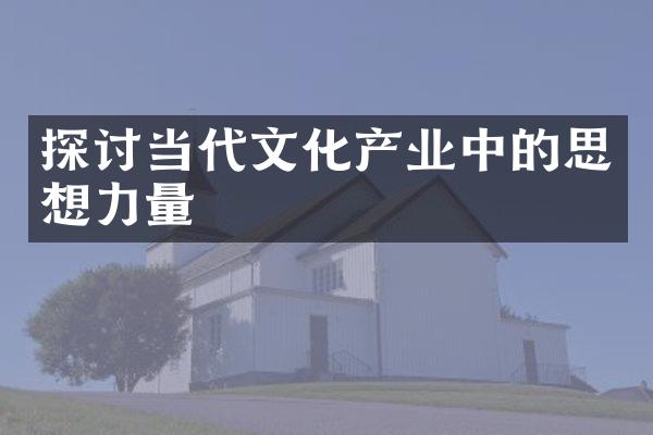 探讨当代文化产业中的思想力量