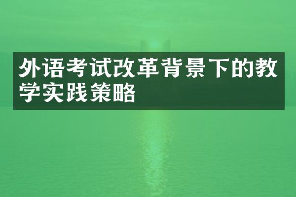 外语考试改革背景下的教学实践策略