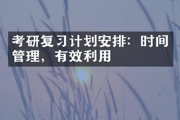 考研复计划安排：时间管理，有效利用