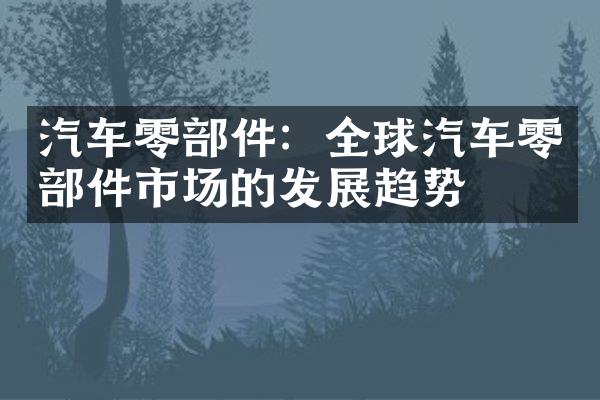 汽车零部件：全球汽车零部件市场的发展趋势