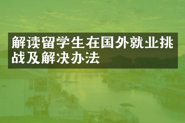 解读留学生在国外就业挑战及解决办法