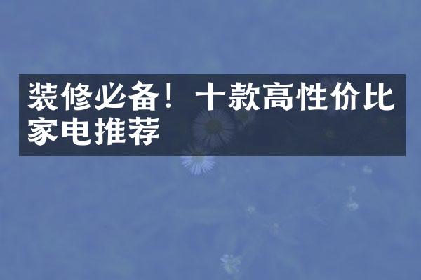 装修必备！十款高性价比家电推荐