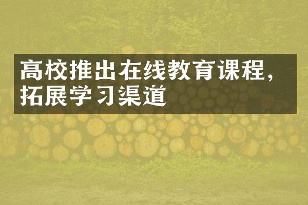 高校推出在线教育课程，拓展学习渠道