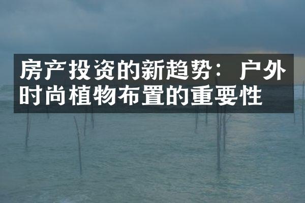 房产投资的新趋势：户外时尚植物布置的重要性