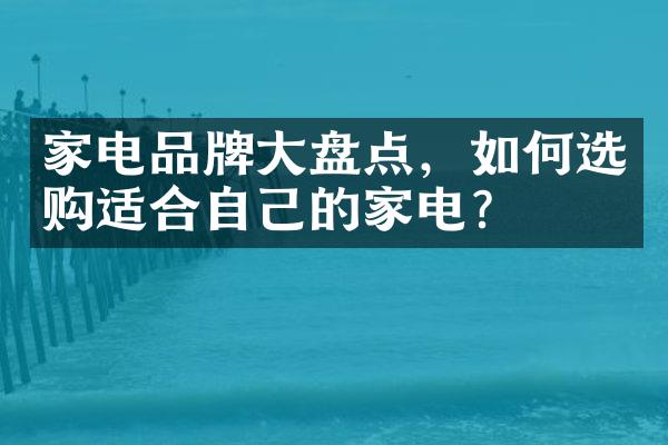 家电品牌盘点，如何选购适合自己的家电？