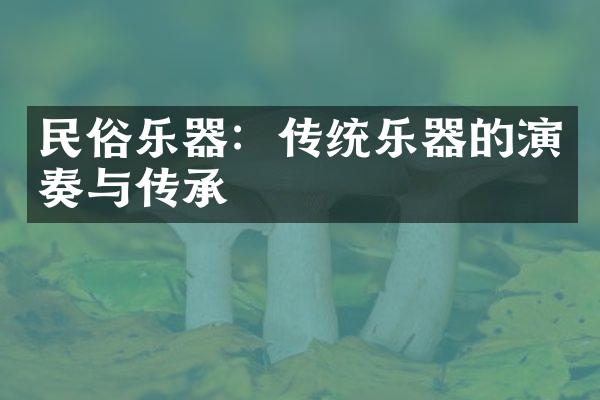 民俗乐器：传统乐器的演奏与传承