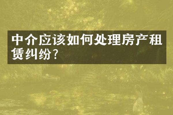 中介应该如何处理房产租赁纠纷？